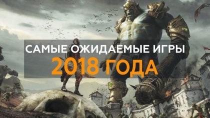 Самые ожидаемые игры 2018