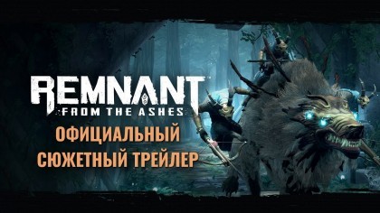 Трейлеры - Remnant: From The Ashes – Официальный сюжетный трейлер с Е3 2019