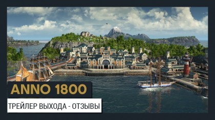 Трейлеры - Anno 1800 – Трейлер выхода игры с отзывами