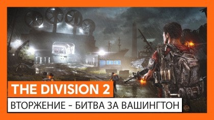 Трейлеры - The Division 2 – Официальный трейлер новой операции/вторжения «Битва за Вашингтон»