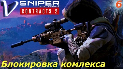 Видеопрохождения - Sniper Ghost Warrior Contracts 2 прохождение на русском, часть 6 - БЛОКИРОВКА КОМПЛЕКСА